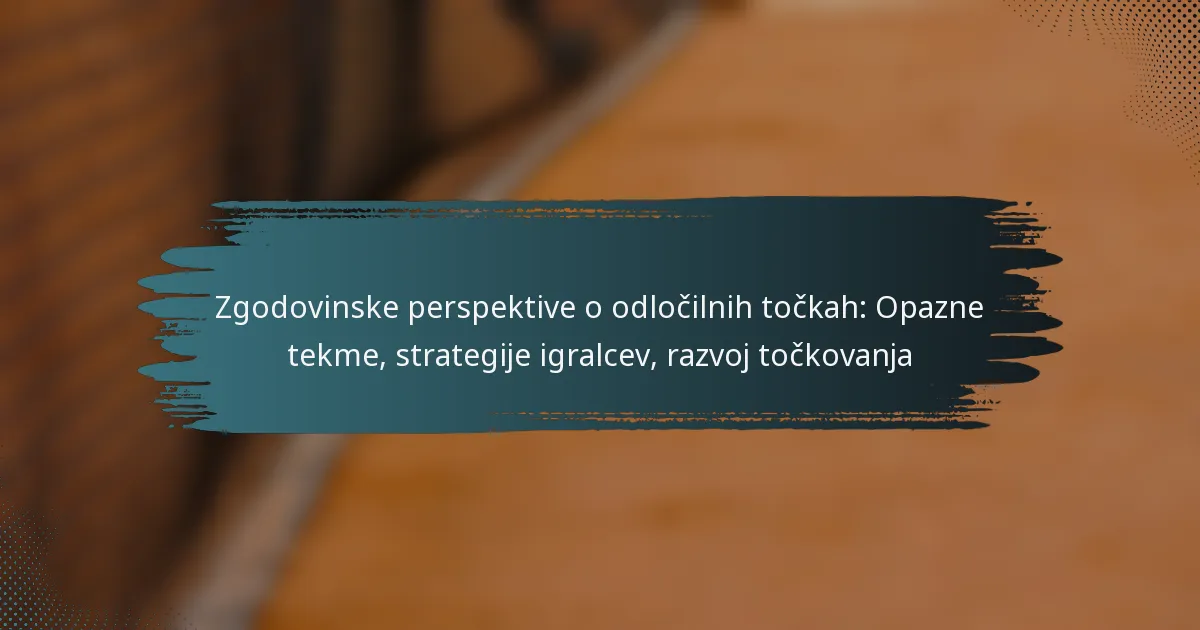 Zgodovinske perspektive o odločilnih točkah: Opazne tekme, strategije igralcev, razvoj točkovanja