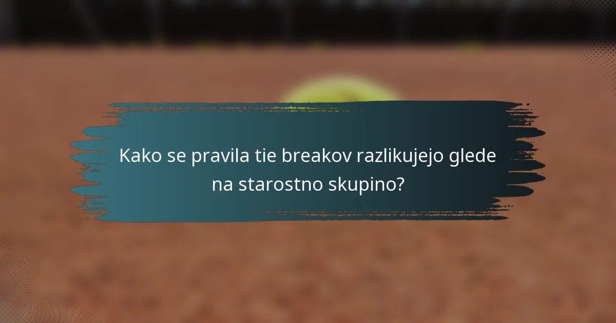Kako se pravila tie breakov razlikujejo glede na starostno skupino?