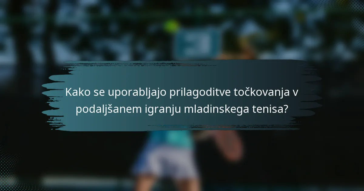 Kako se uporabljajo prilagoditve točkovanja v podaljšanem igranju mladinskega tenisa?