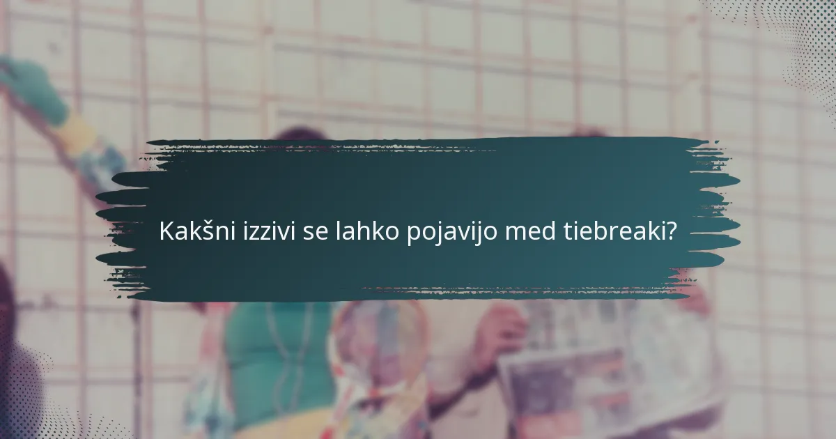 Kakšni izzivi se lahko pojavijo med tiebreaki?