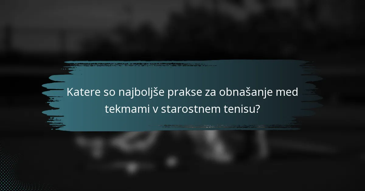 Katere so najboljše prakse za obnašanje med tekmami v starostnem tenisu?