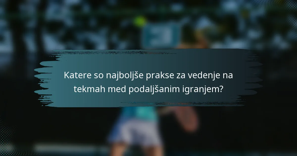 Katere so najboljše prakse za vedenje na tekmah med podaljšanim igranjem?