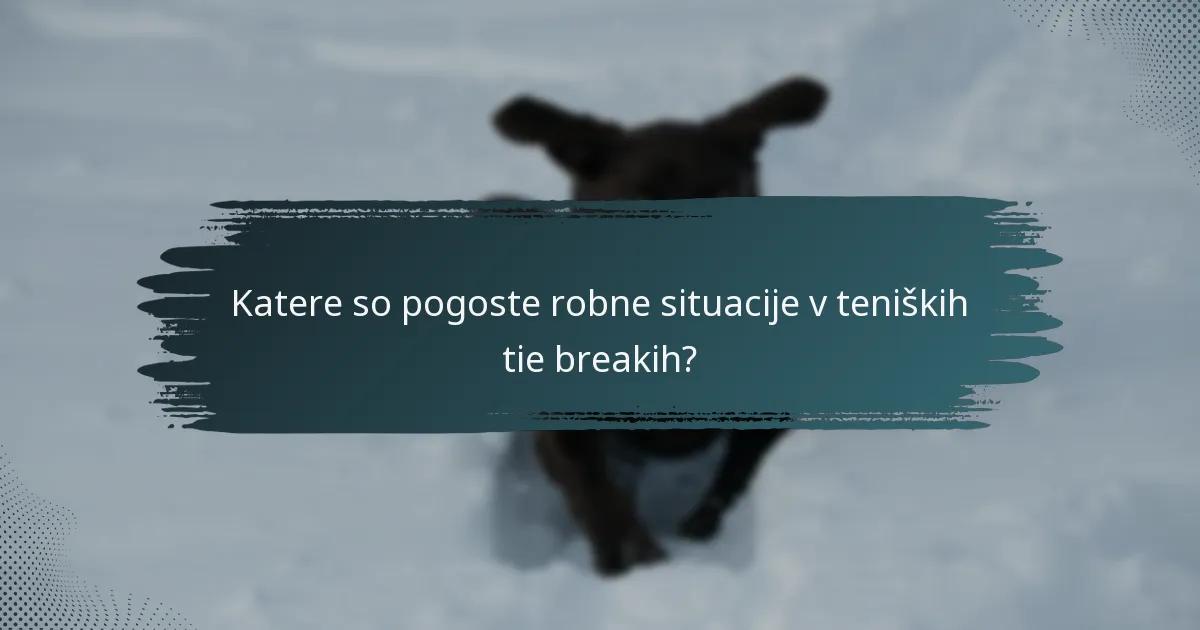 Katere so pogoste robne situacije v teniških tie breakih?