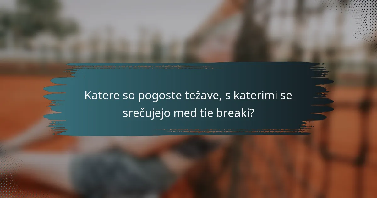Katere so pogoste težave, s katerimi se srečujejo med tie breaki?