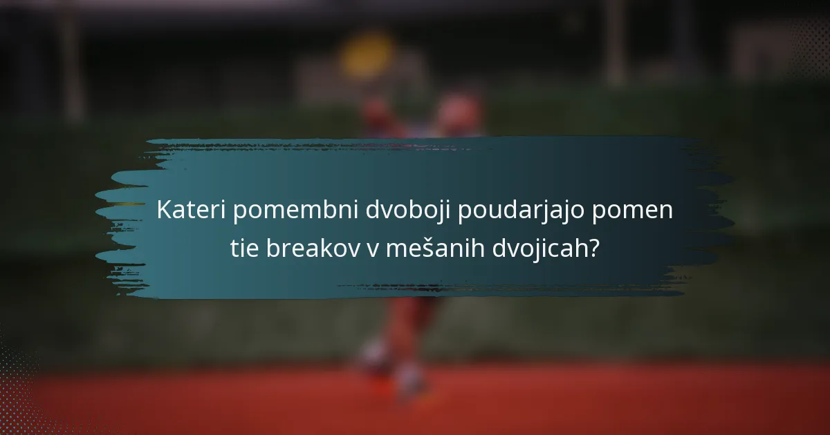 Kateri pomembni dvoboji poudarjajo pomen tie breakov v mešanih dvojicah?