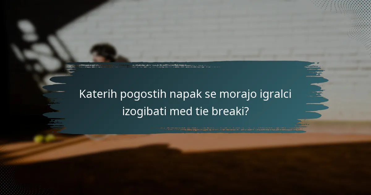 Katerih pogostih napak se morajo igralci izogibati med tie breaki?
